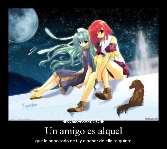 Un amigo es alquel - que lo sabe todo de ti y a pesar de ello te quiere.