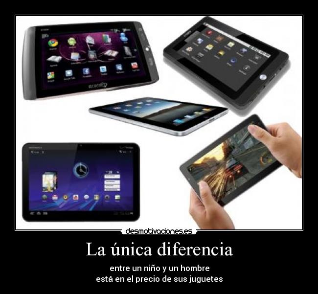 La única diferencia - entre un niño y un hombre
está en el precio de sus juguetes