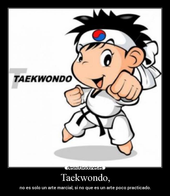 Taekwondo, - no es solo un arte marcial, si no que es un arte poco practicado.