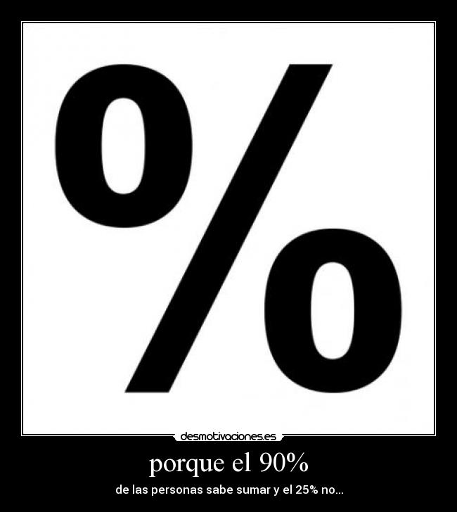 porque el 90% - de las personas sabe sumar y el 25% no...