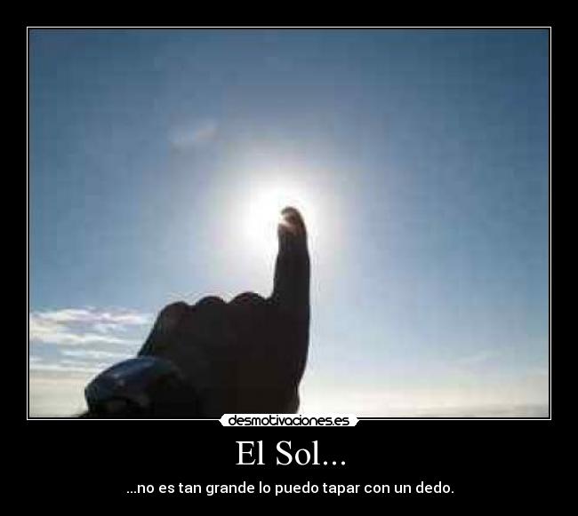 El Sol... - ...no es tan grande lo puedo tapar con un dedo.