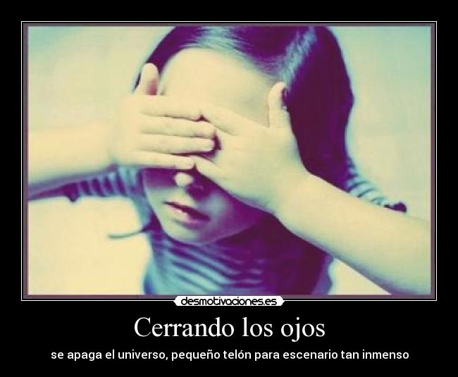 Cerrando los ojos - se apaga el universo, pequeño telón para escenario tan inmenso