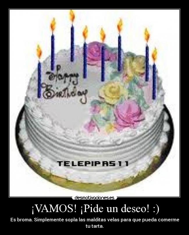 ¡VAMOS! ¡Pide un deseo! :) - Es broma. Simplemente sopla las malditas velas para que pueda comerme tu tarta.