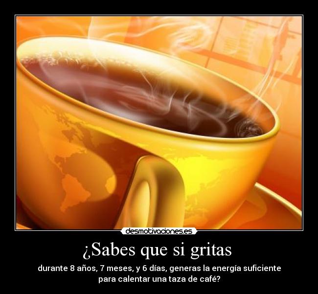 ¿Sabes que si gritas -