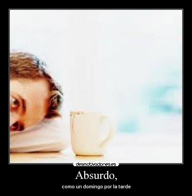 Absurdo, - como un domingo por la tarde