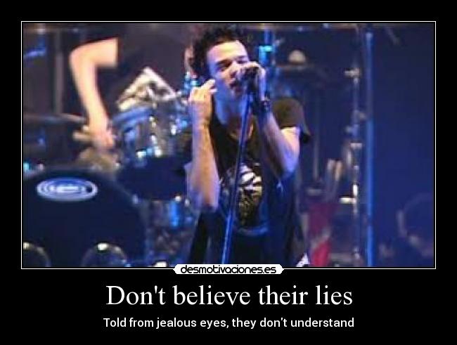 Dont believe their lies - Told from jealous eyes, they dont understand