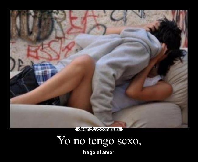 Yo no tengo sexo, - hago el amor.