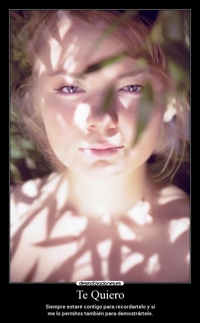 Te Quiero - Siempre estaré contigo para recordartelo y si
me lo permites también para demostrártelo.