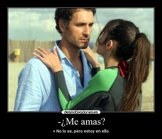 -¿Me amas? - + No lo se, pero estoy en ello.