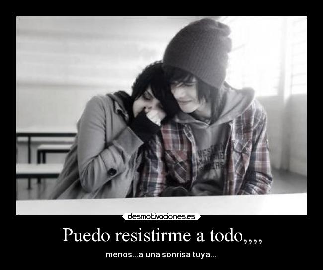Puedo resistirme a todo,,,, - menos...a una sonrisa tuya... 