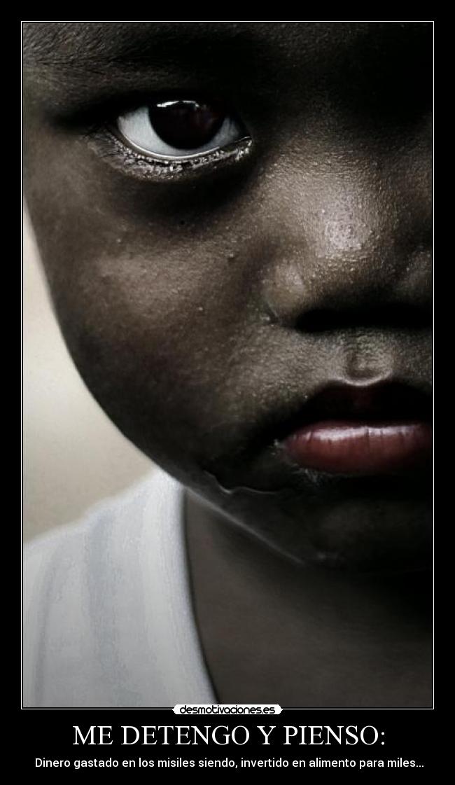 ME DETENGO Y PIENSO: -  Dinero gastado en los misiles siendo, invertido en alimento para miles...