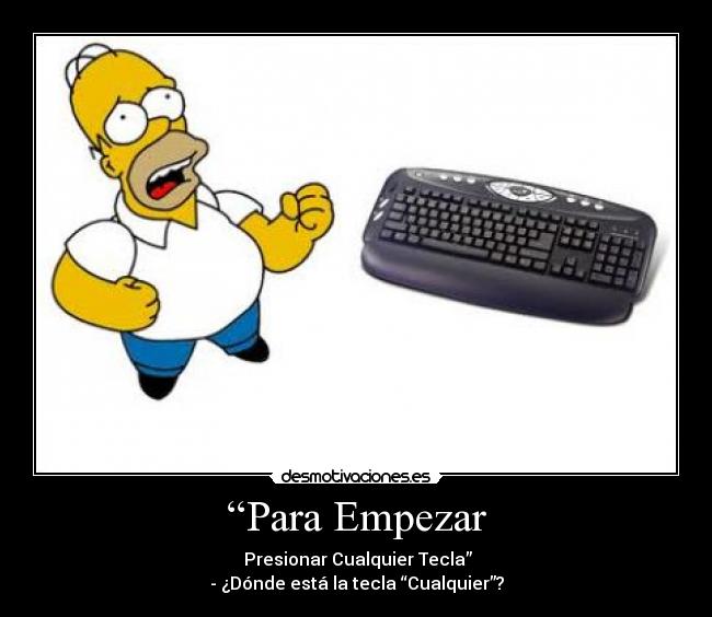 “Para Empezar - Presionar Cualquier Tecla”
- ¿Dónde está la tecla “Cualquier”?