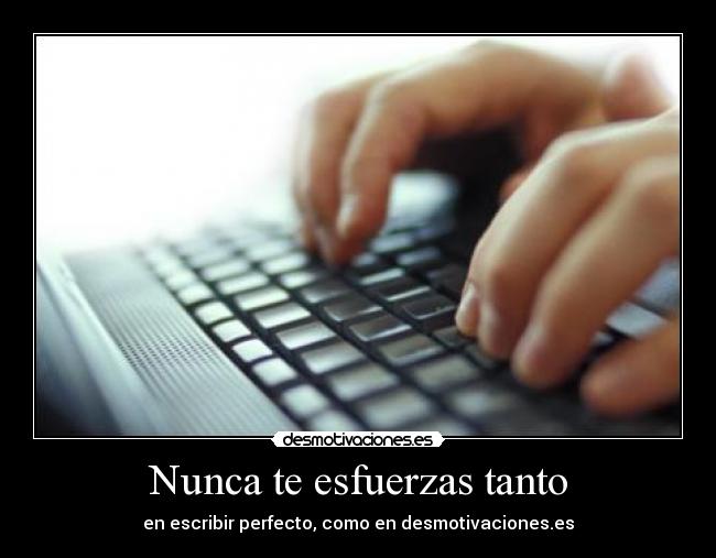Nunca te esfuerzas tanto - en escribir perfecto, como en desmotivaciones.es