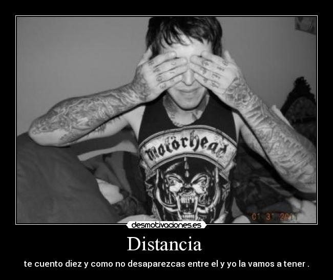 Distancia - te cuento diez y como no desaparezcas entre el y yo la vamos a tener .