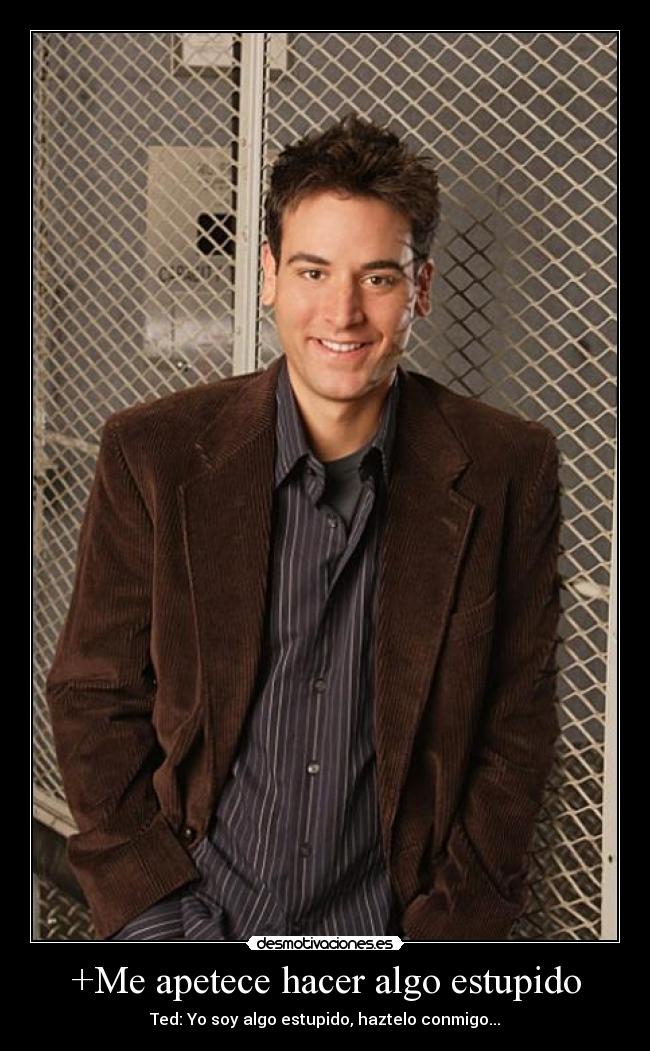 +Me apetece hacer algo estupido - Ted: Yo soy algo estupido, haztelo conmigo...
