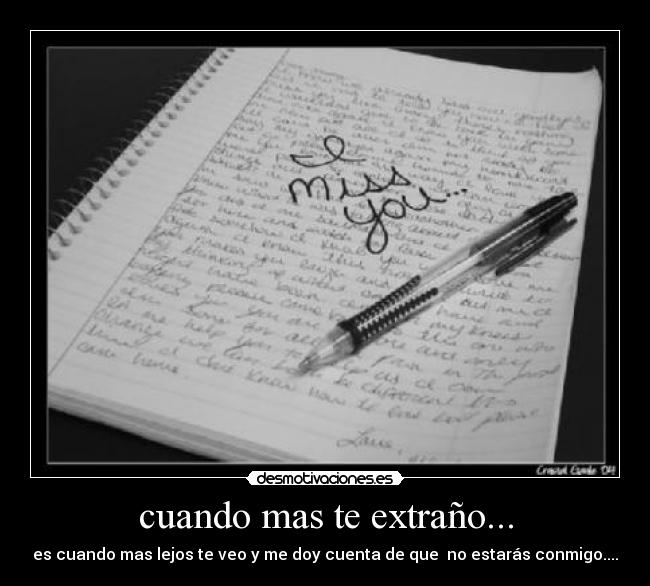 cuando mas te extraño... - es cuando mas lejos te veo y me doy cuenta de que  no estarás conmigo....