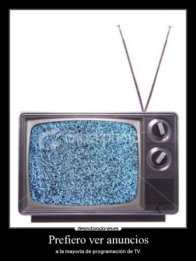 Prefiero ver anuncios - a la mayoría de programación de TV.