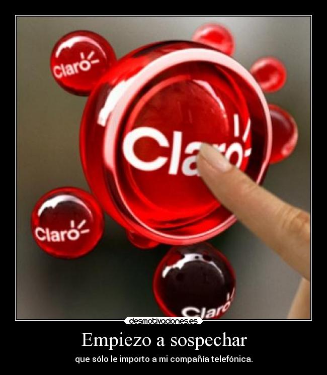 Empiezo a sospechar - que sólo le importo a mi compañía telefónica.