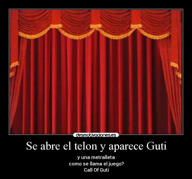 Se abre el telon y aparece Guti - y una metralleta
como se llama el juego?
Call Of Guti