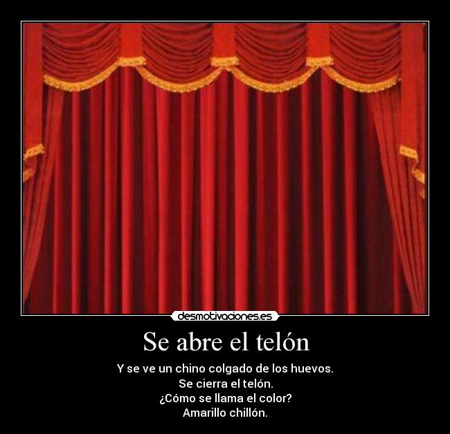 Se abre el telón - Y se ve un chino colgado de los huevos.
Se cierra el telón.
¿Cómo se llama el color?
Amarillo chillón.