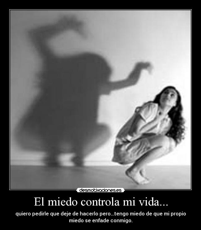 El miedo controla mi vida... - 