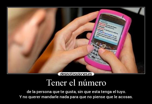 Tener el número - de la persona que te gusta, sin que esta tenga el tuyo.
Y no querer mandarle nada para que no piense que le acosas.
