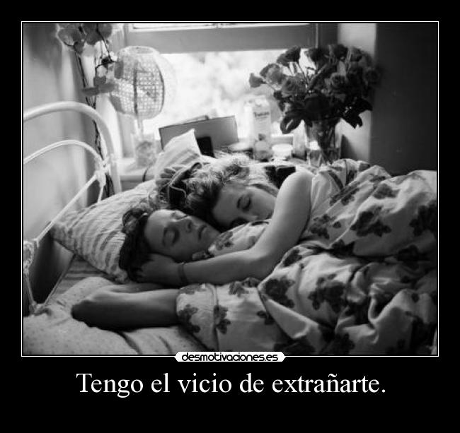 Tengo el vicio de extrañarte. -