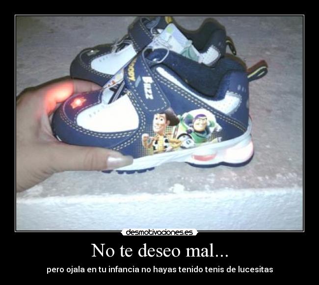 No te deseo mal... - pero ojala en tu infancia no hayas tenido tenis de lucesitas