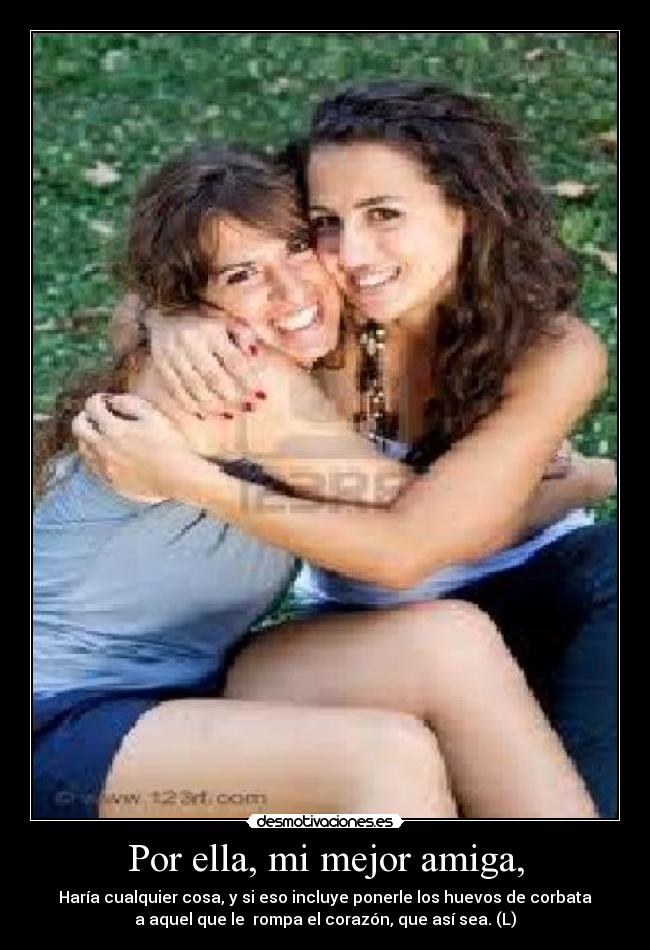 Por ella, mi mejor amiga, -