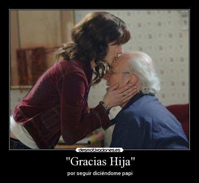 Gracias Hija - por seguir diciéndome papi
