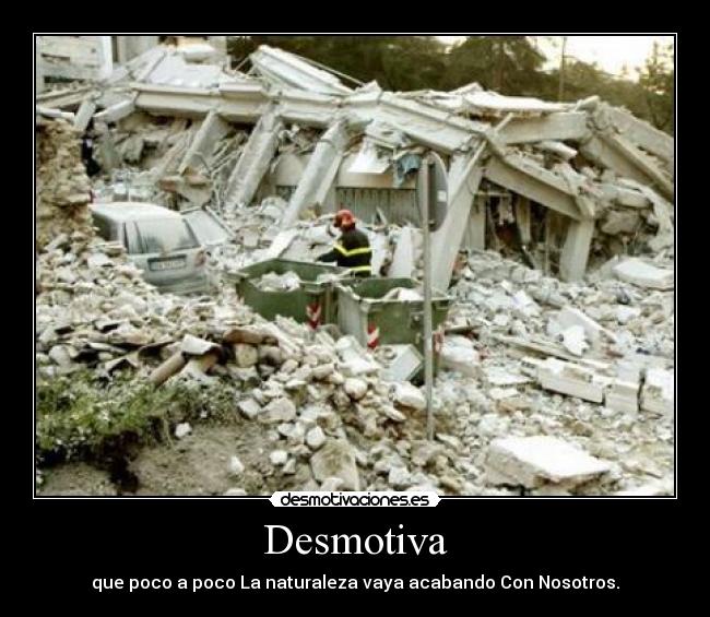 Desmotiva - que poco a poco La naturaleza vaya acabando Con Nosotros.