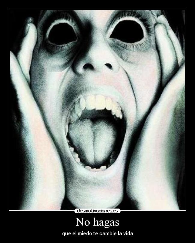 No hagas - que el miedo te cambie la vida