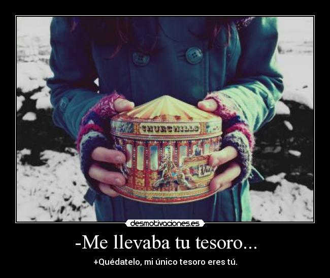 -Me llevaba tu tesoro... - +Quédatelo, mi único tesoro eres tú.