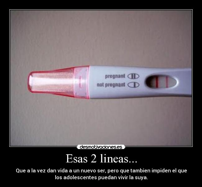 Esas 2 lineas... - Que a la vez dan vida a un nuevo ser, pero que tambien impiden el que
los adolescentes puedan vivir la suya.