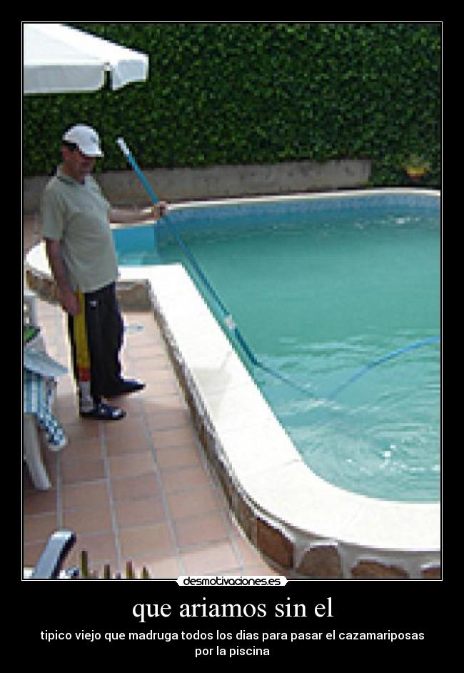 que ariamos sin el - tipico viejo que madruga todos los dias para pasar el cazamariposas por la piscina