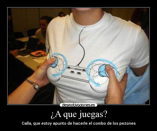 ¿A que juegas? - Calla, que estoy apunto de hacerle el combo de los pezones