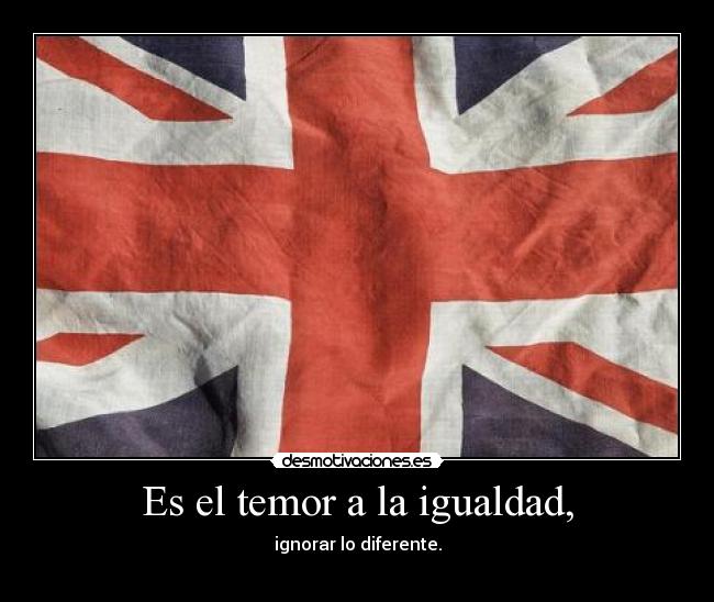 Es el temor a la igualdad, -