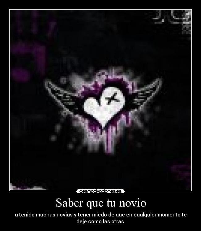 Saber que tu novio - a tenido muchas novias y tener miedo de que en cualquier momento te
deje como las otras 