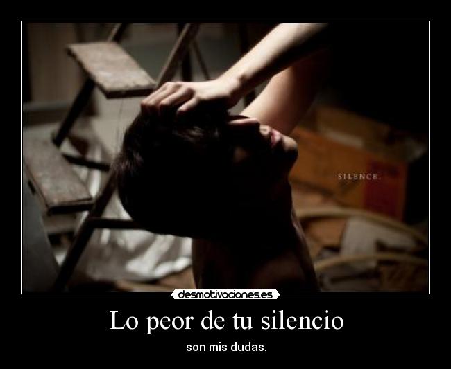 Lo peor de tu silencio - son mis dudas.