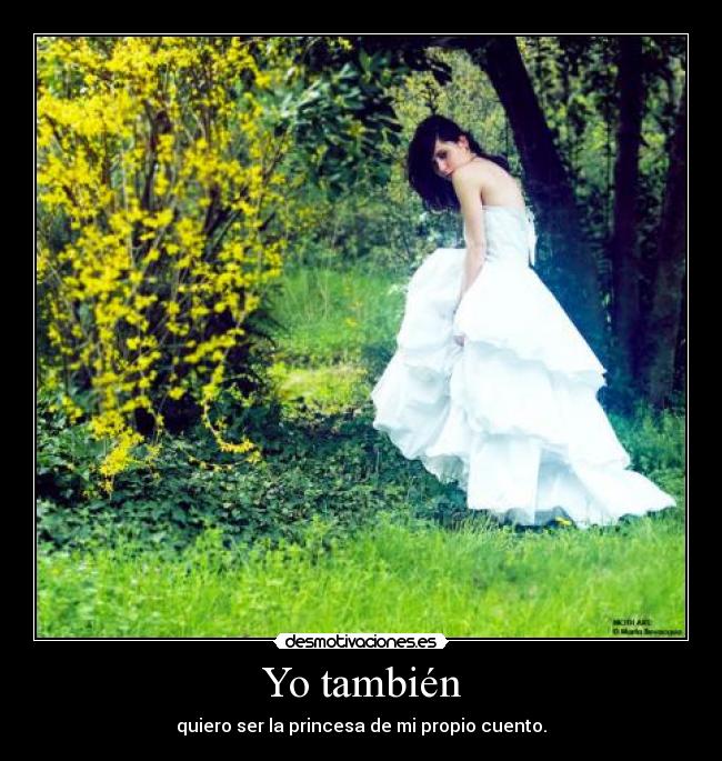 Yo también - quiero ser la princesa de mi propio cuento.