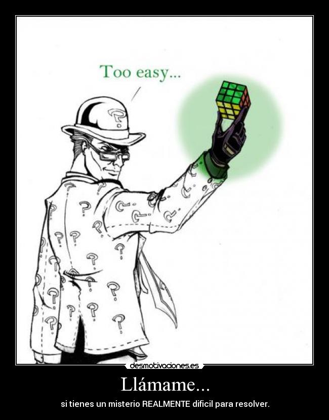 Llámame... - si tienes un misterio REALMENTE dificil para resolver.
