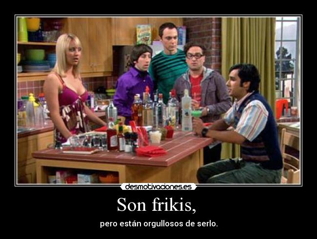Son frikis, - pero están orgullosos de serlo.