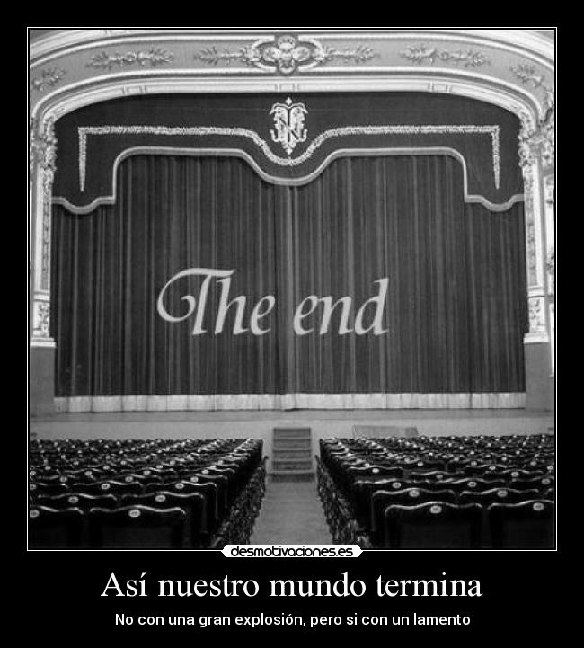 Así nuestro mundo termina - No con una gran explosión, pero si con un lamento