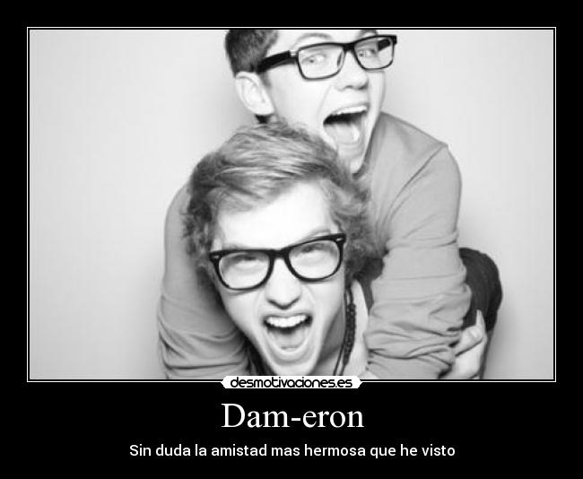 Dam-eron - Sin duda la amistad mas hermosa que he visto