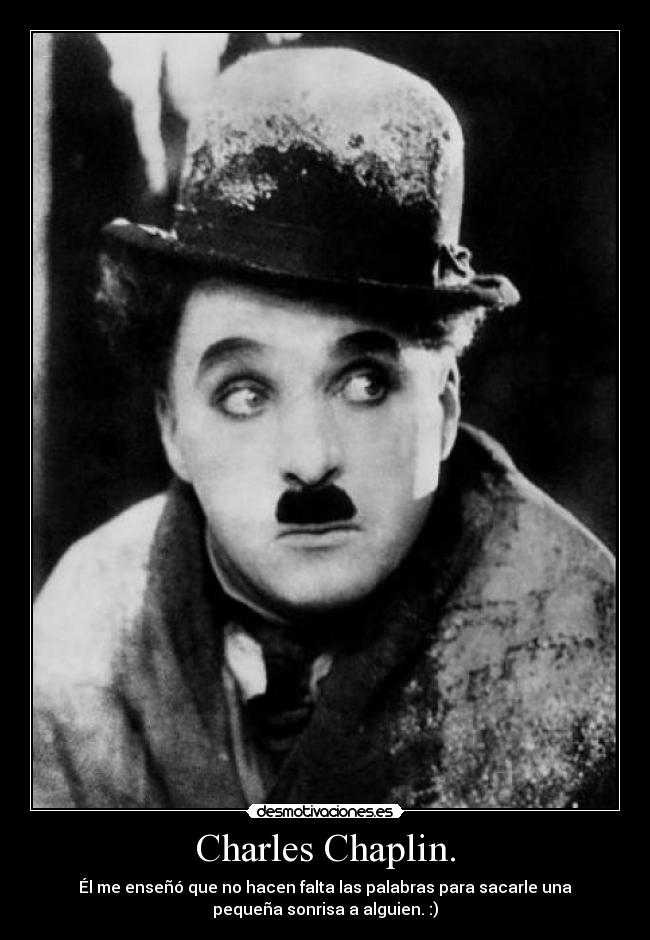 Charles Chaplin. - Él me enseñó que no hacen falta las palabras para sacarle una
pequeña sonrisa a alguien. :)