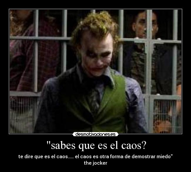 sabes que es el caos? - te dire que es el caos..... el caos es otra forma de demostrar miedo
the jocker