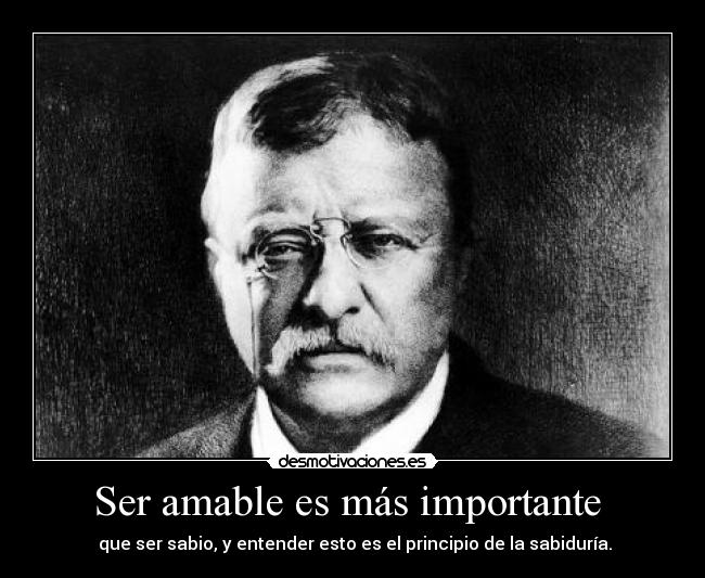 Ser amable es más importante - que ser sabio, y entender esto es el principio de la sabiduría.