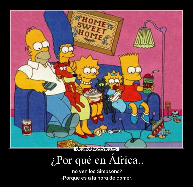 ¿Por qué en África.. - no ven los Simpsons?
-Porque es a la hora de comer.