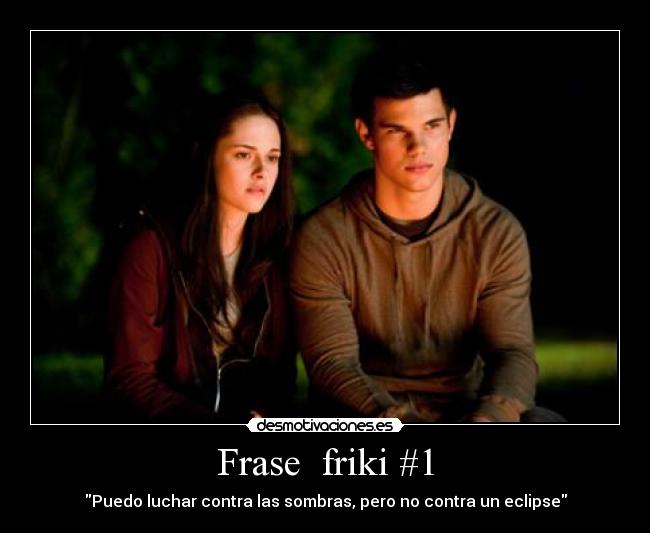 Frase  friki #1 - Puedo luchar contra las sombras, pero no contra un eclipse