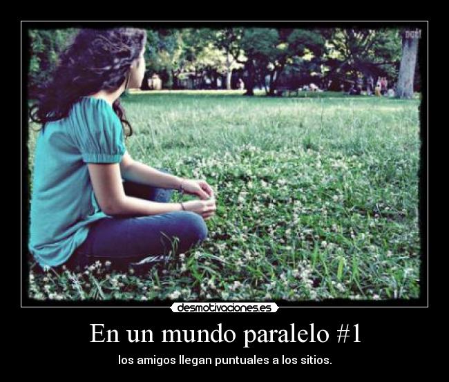 En un mundo paralelo #1 - los amigos llegan puntuales a los sitios.